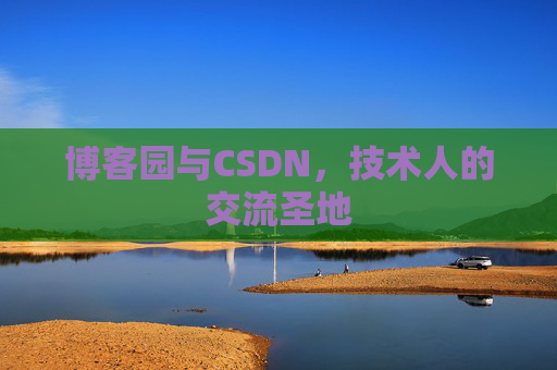 博客园与CSDN,技术人的交流圣地 博客园与CSDN,技术人的交流圣地